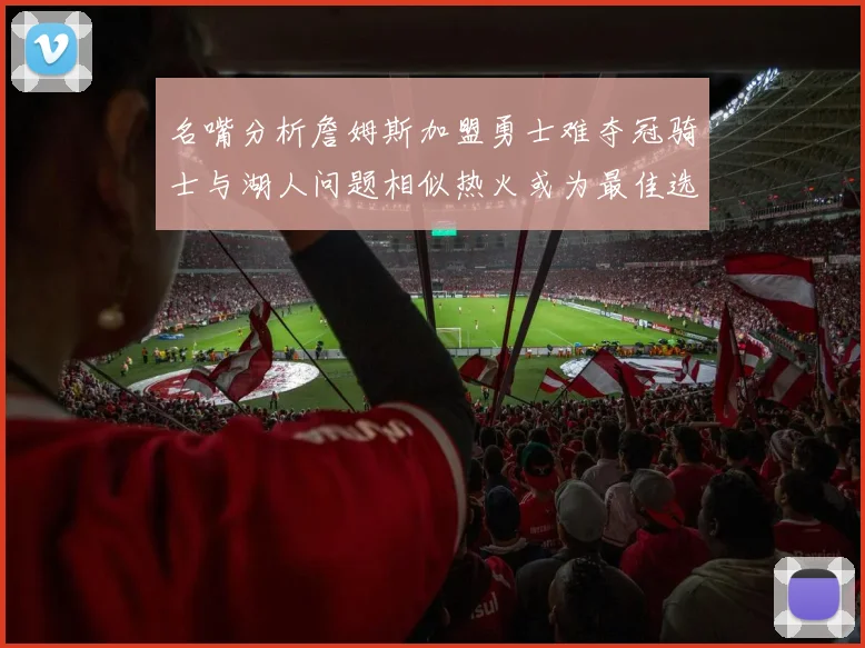 名嘴分析詹姆斯加盟勇士难夺冠骑士与湖人问题相似热火或为最佳选择