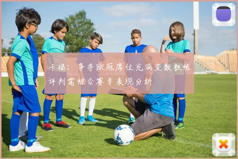 卡福：争夺欧冠席位充满变数教练评判需综合赛季表现分析