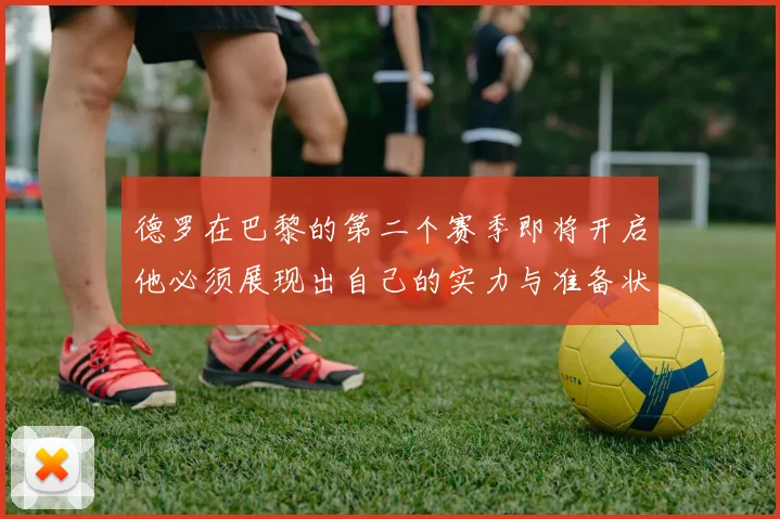 德罗在巴黎的第二个赛季即将开启他必须展现出自己的实力与准备状态