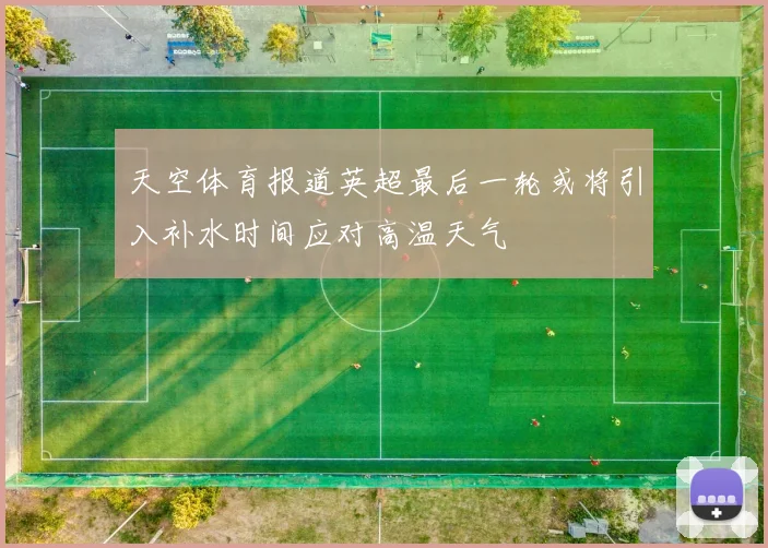 天空体育报道英超最后一轮或将引入补水时间应对高温天气