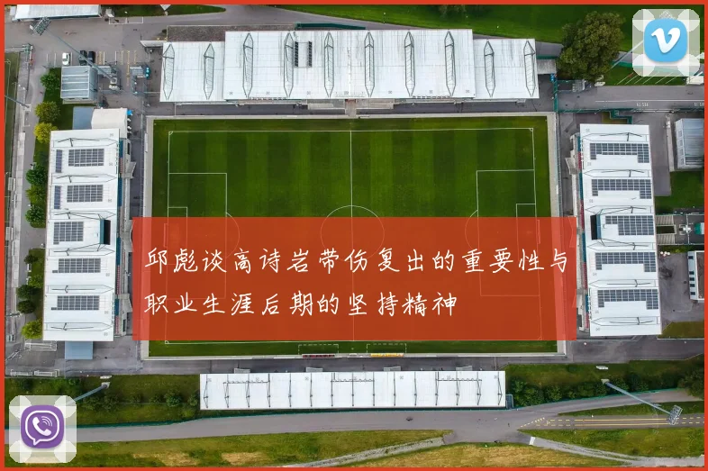 邱彪谈高诗岩带伤复出的重要性与职业生涯后期的坚持精神