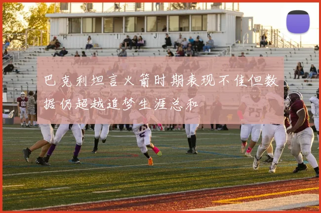 巴克利坦言火箭时期表现不佳但数据仍超越追梦生涯总和