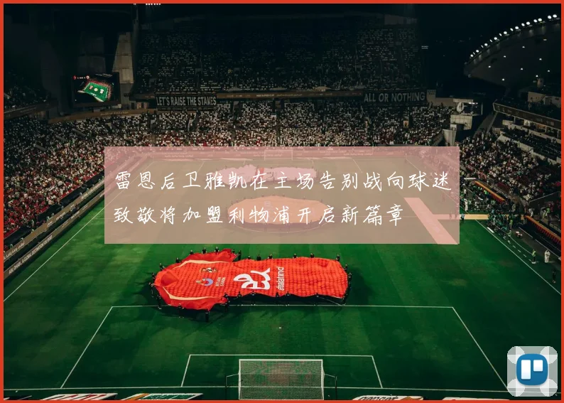 雷恩后卫雅凯在主场告别战向球迷致敬将加盟利物浦开启新篇章