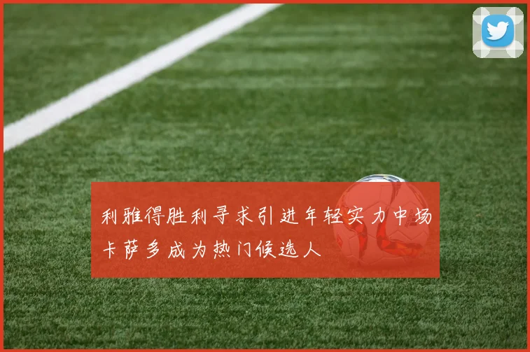 利雅得胜利寻求引进年轻实力中场卡萨多成为热门候选人