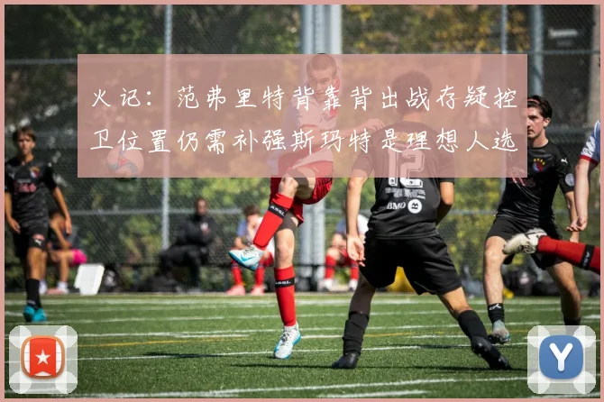 火记：范弗里特背靠背出战存疑控卫位置仍需补强斯玛特是理想人选