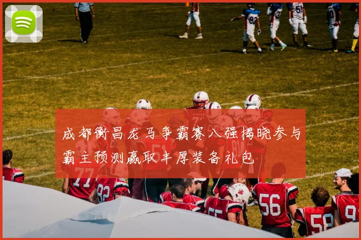 成都衡昌龙马争霸赛八强揭晓参与霸主预测赢取丰厚装备礼包
