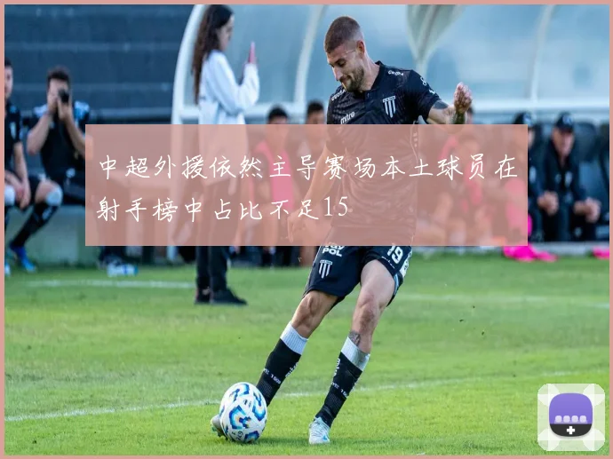 中超外援依然主导赛场本土球员在射手榜中占比不足15