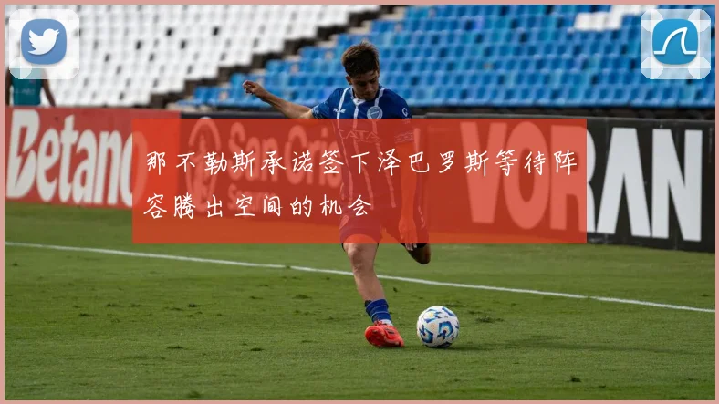 那不勒斯承诺签下泽巴罗斯等待阵容腾出空间的机会